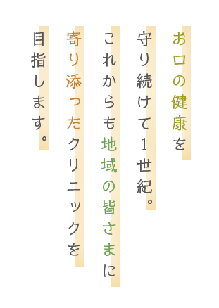 松阪の地でお口の健康を守り続けて1世紀。これからも地域の皆さまに寄り添ったクリニックを目指します。